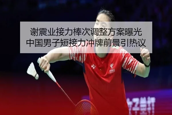 谢震业接力棒次调整方案曝光 中国男子短接力冲牌前景引热议