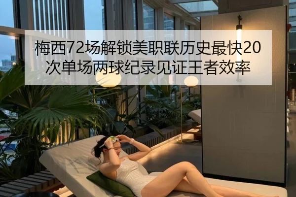梅西72场解锁美职联历史最快20次单场两球纪录见证王者效率
